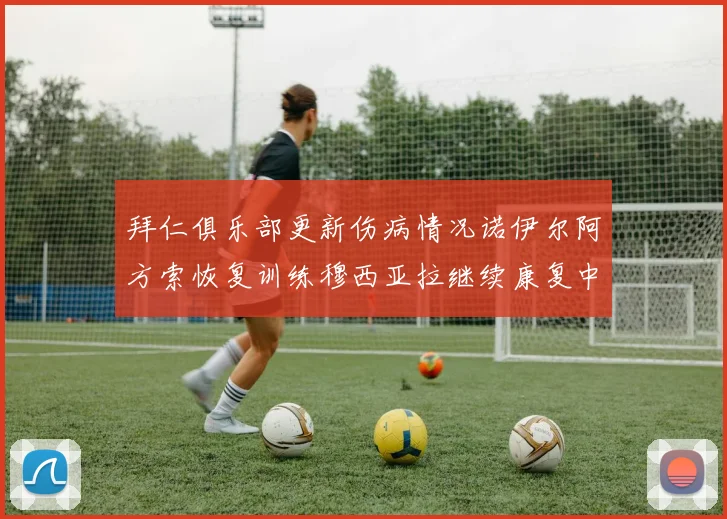 拜仁俱乐部更新伤病情况诺伊尔阿方索恢复训练穆西亚拉继续康复中