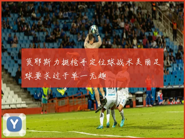莫耶斯力挺枪手定位球战术美丽足球要求过于单一无趣